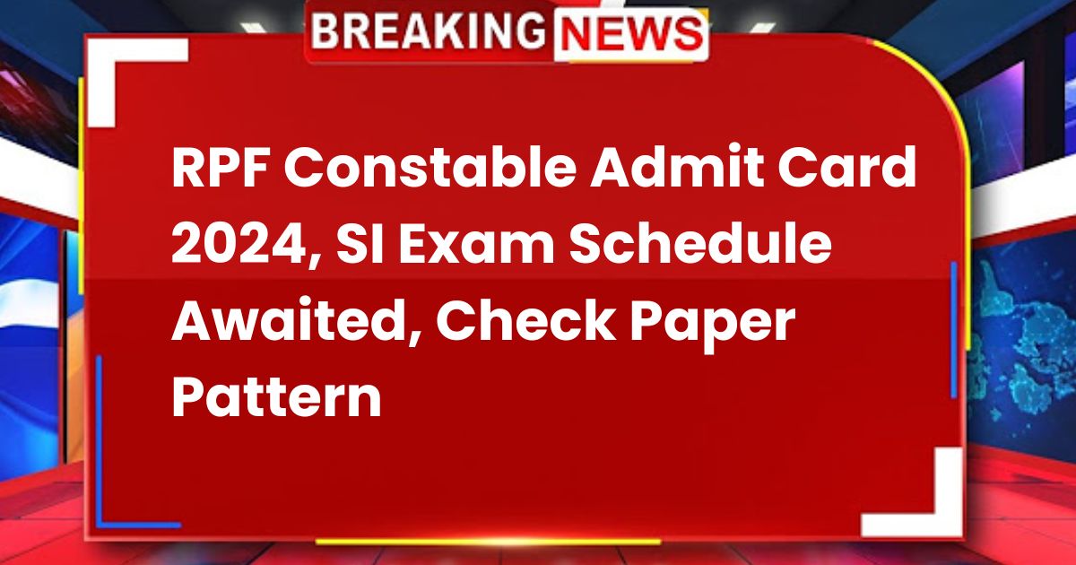 RPF Constable Admit Card 2024, SI Exam Schedule Awaited, Check Paper Pattern